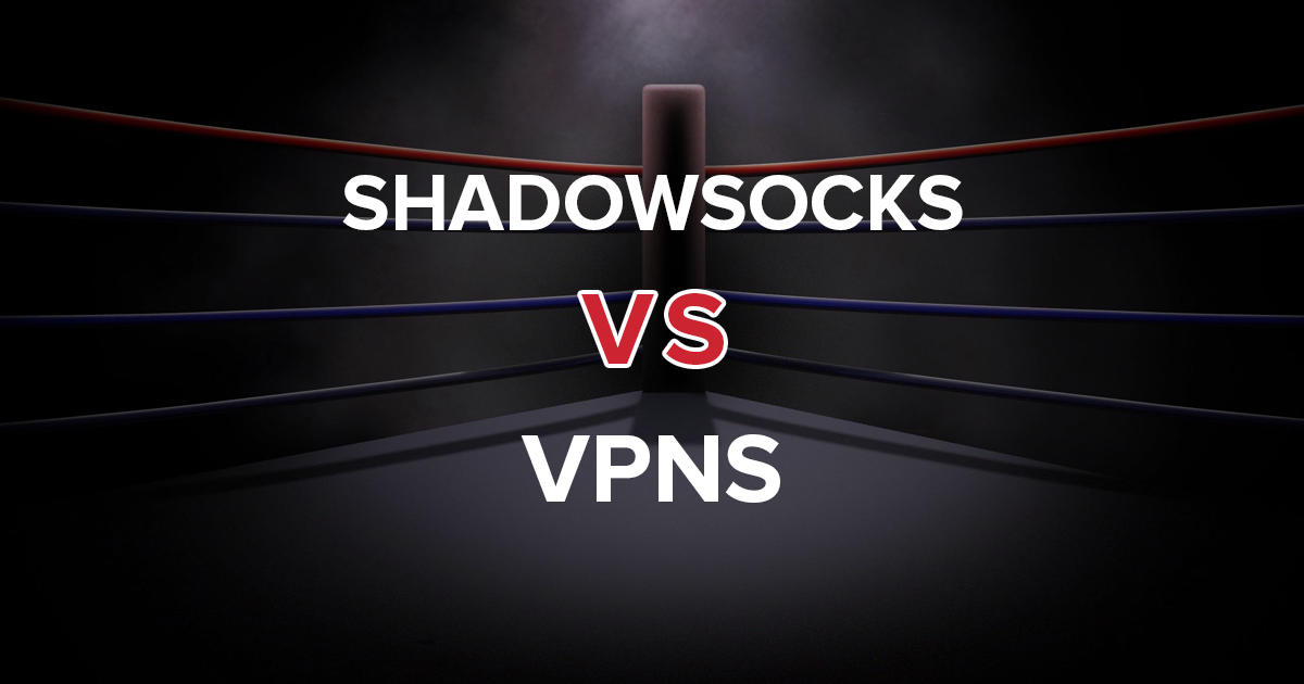 Shadowsocksמול VPNs – כל מה שאתה צריך לדעת